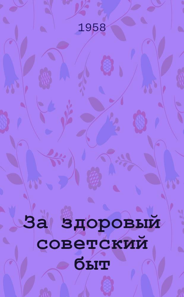 За здоровый советский быт : Метод. пособие для культактива по организации досуга трудящихся в клубе и красном уголке