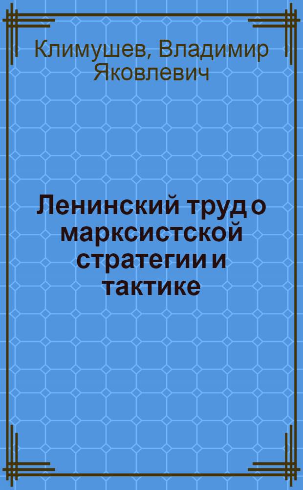 Ленинский труд о марксистской стратегии и тактике : (Консультация по разработке лекций на тему "Работа В.И. Ленина "Детская болезнь "левизны" в коммунизме")