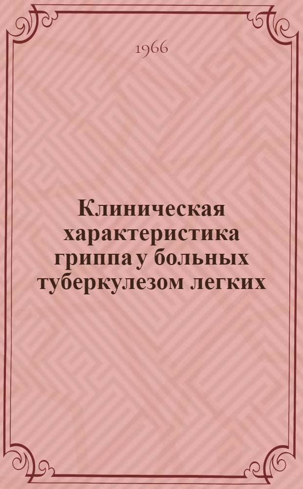 Клиническая характеристика гриппа у больных туберкулезом легких (для участковых врачей) : Метод. письмо : Утв. Учен. советом М-ва здравоохранения УССР 16/XII 1965 г.