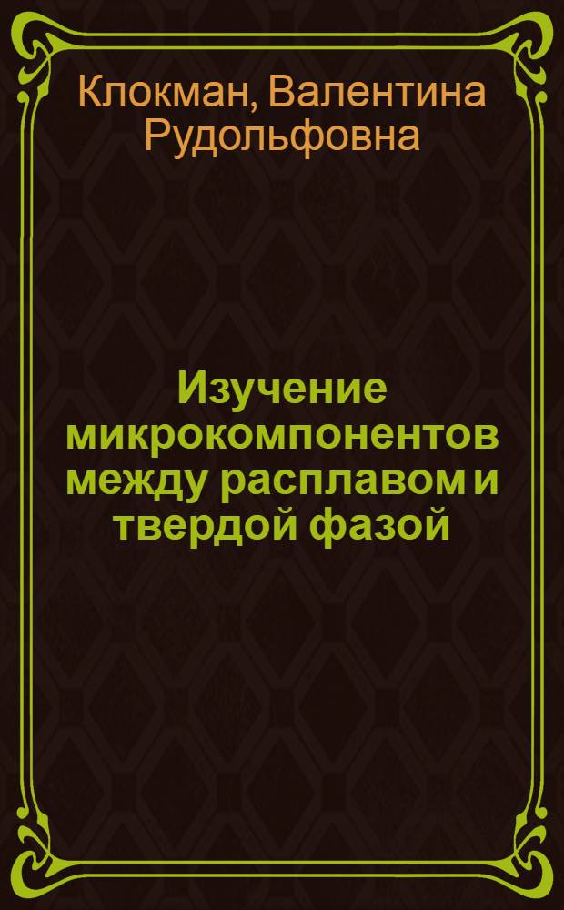 Изучение микрокомпонентов между расплавом и твердой фазой : Автореферат дис. на соискание учен. степени доктора хим. наук