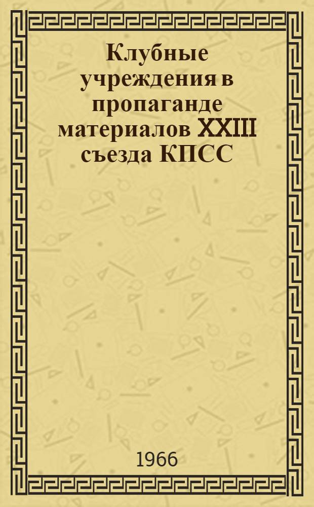 Клубные учреждения в пропаганде материалов XXIII съезда КПСС : (Метод. пособие в помощь клубному работнику)