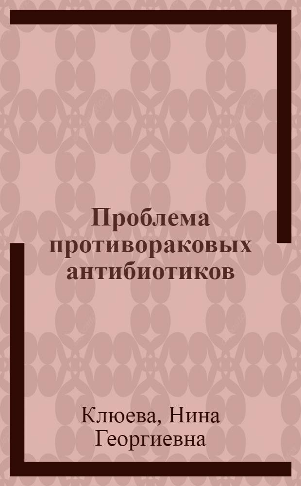 Проблема противораковых антибиотиков : Обратное развитие злокачеств. опухолей под влиянием факторов микробного происхождения