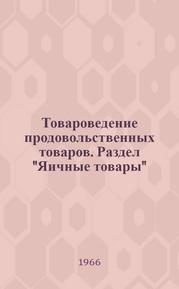 Товароведение продовольственных товаров. Раздел "Яичные товары" : (Лекции для студентов Товароведного фак.)