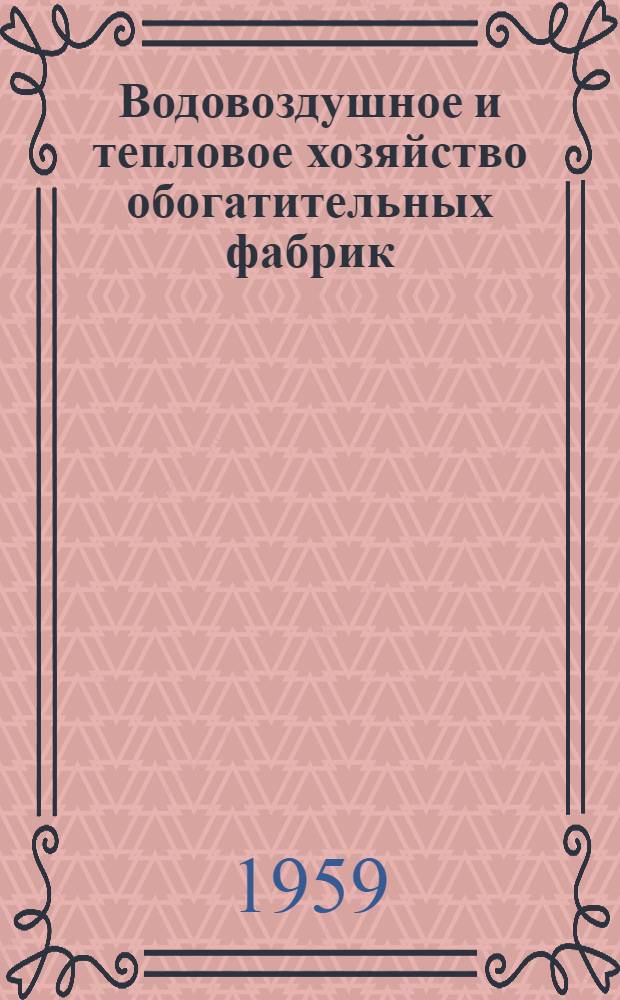 Водовоздушное и тепловое хозяйство обогатительных фабрик : Учебник для горных и металлургич. техникумов