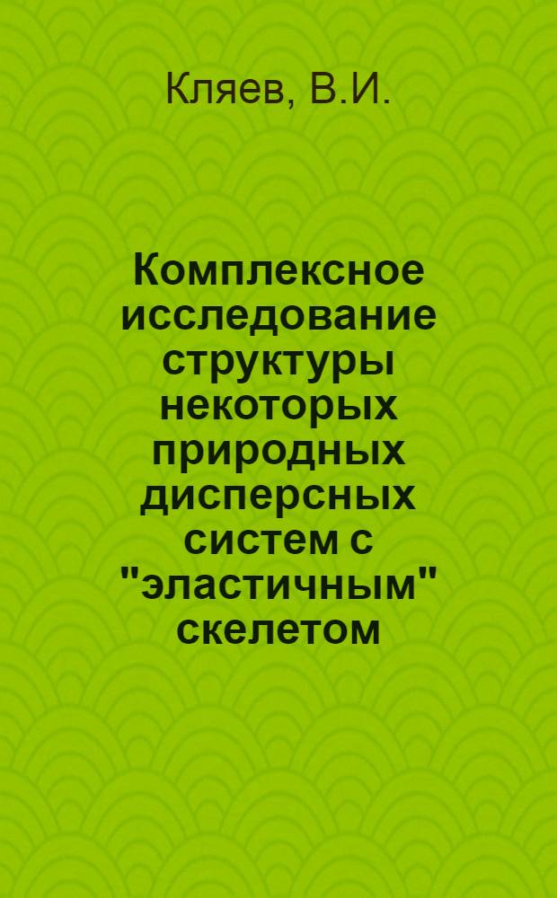 Комплексное исследование структуры некоторых природных дисперсных систем с "эластичным" скелетом : Автореферат дис. на соискание учен. степени кандидата хим. наук