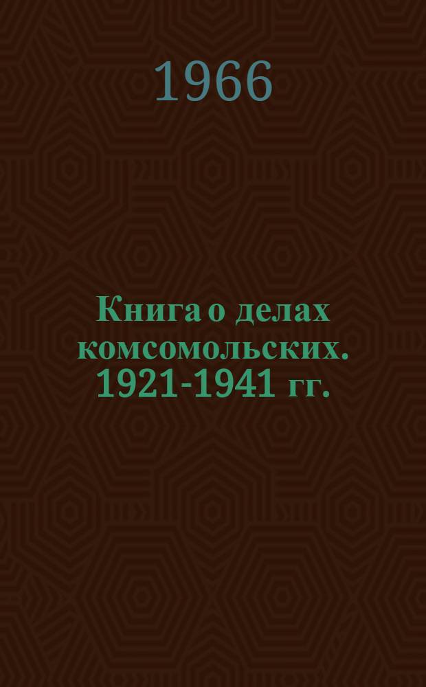 Книга о делах комсомольских. 1921-1941 гг. : Сборник : Для сред. и ст. возраста