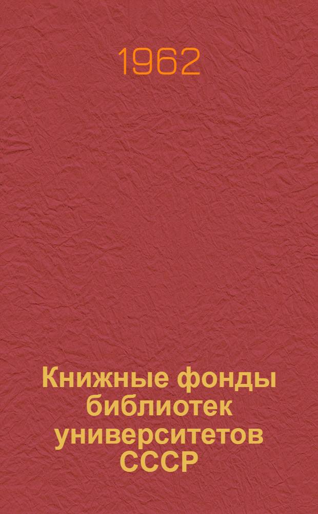 Книжные фонды библиотек университетов СССР : (Материалы к библиогр. печ. каталогов, путеводителей по фондам и статей о фондах библиотек ун-тов СССР)