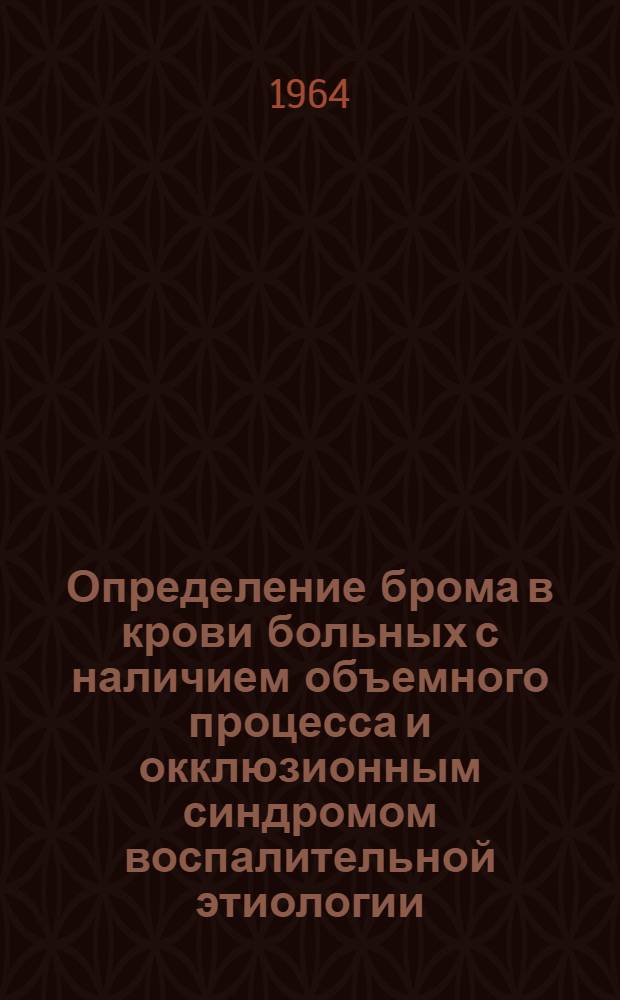 Определение брома в крови больных с наличием объемного процесса и окклюзионным синдромом воспалительной этиологии : Метод. письмо