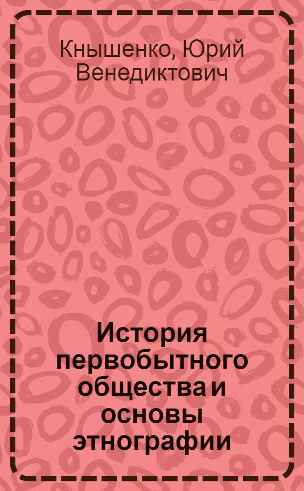 История первобытного общества и основы этнографии : Учеб. пособие