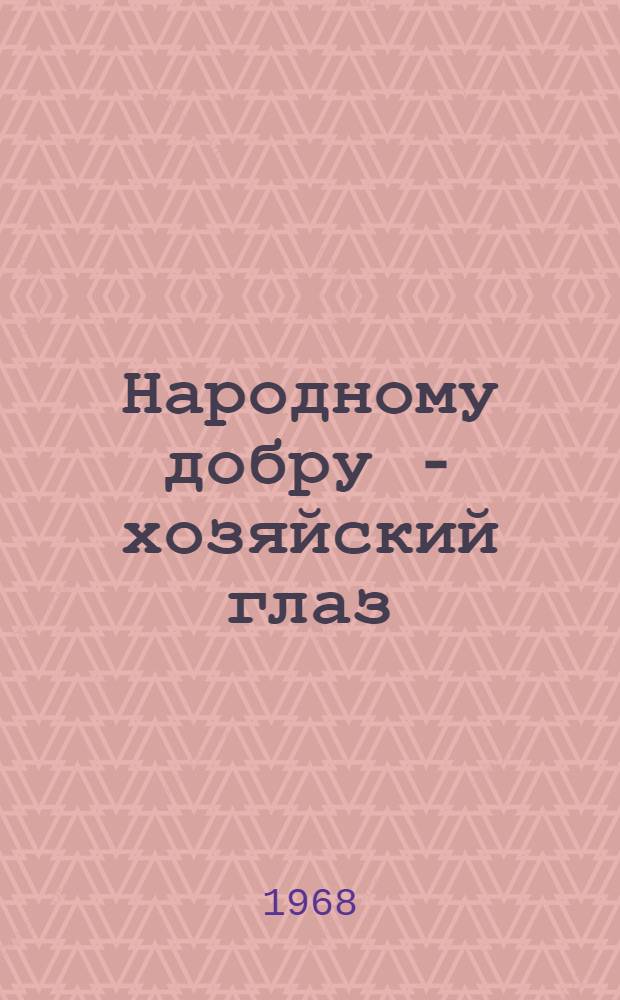 Народному добру - хозяйский глаз : Из опыта работы обществ. инспекторов по контролю за сохранностью перевозимых грузов на Донецкой ж. д. Донецк "Донбасс"