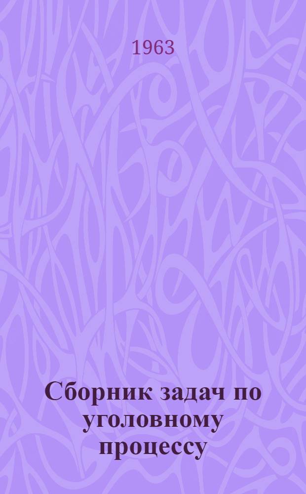 Сборник задач по уголовному процессу : Для юрид. фак. и ин-тов