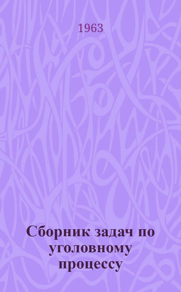 Сборник задач по уголовному процессу : Для юрид. фак. и ин-тов