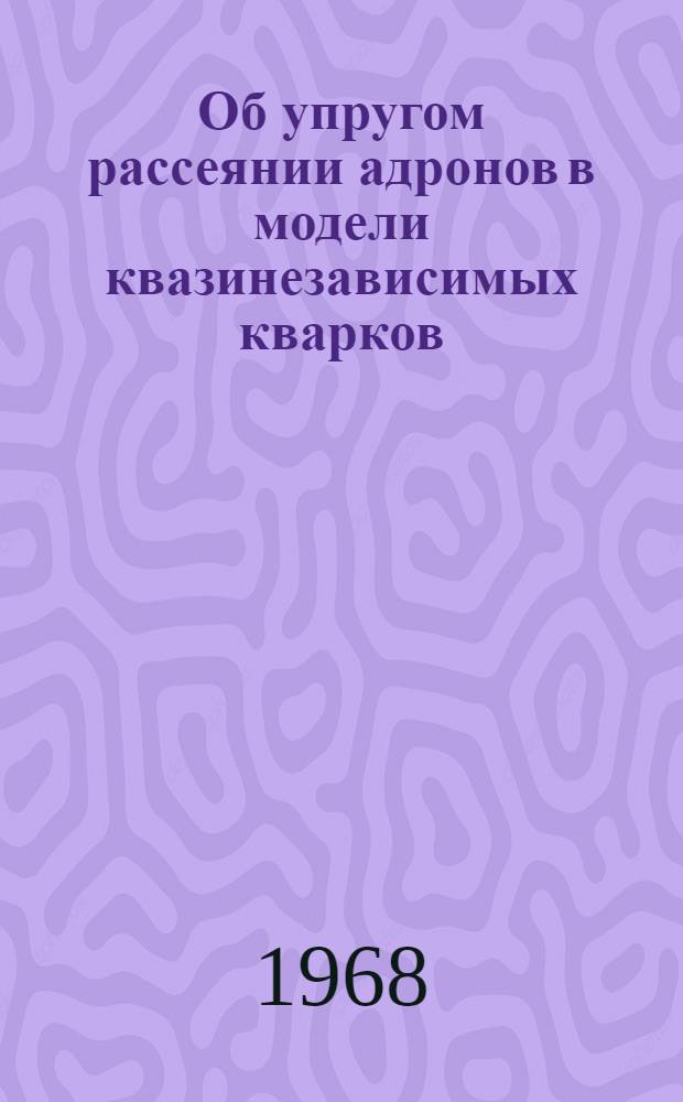 Об упругом рассеянии адронов в модели квазинезависимых кварков : Препринт