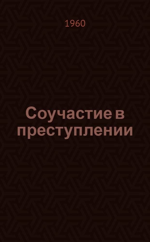 Соучастие в преступлении : Ч. 1. Ч. 1 : Понятие соучастия