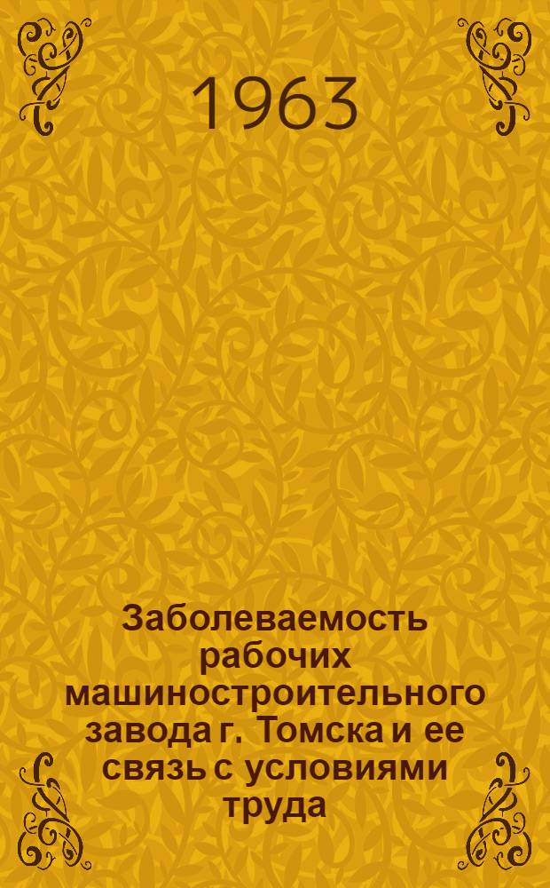 Заболеваемость рабочих машиностроительного завода г. Томска и ее связь с условиями труда : Автореферат дис. на соискание учен. степени кандидата мед. наук