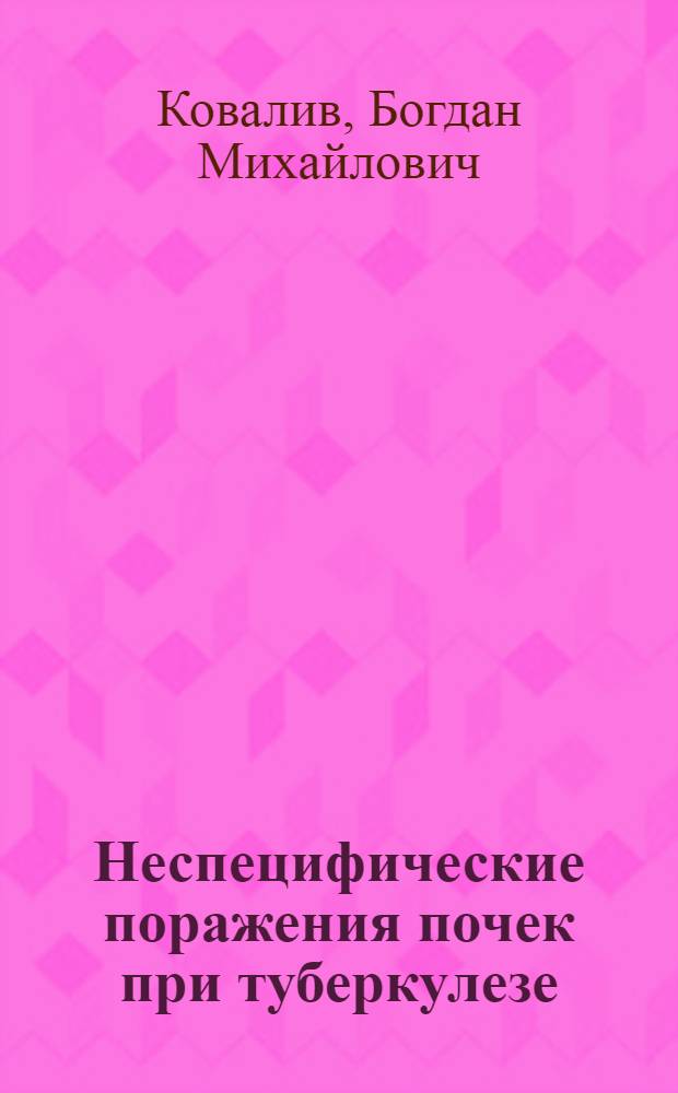 Неспецифические поражения почек при туберкулезе : (Клиника, диагностика и лечение) : Автореферат дис. на соискание учен. степени д-ра мед. наук