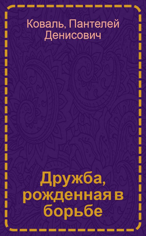 Дружба, рожденная в борьбе : (Великая сила дружбы и взаимопомощи стран соц. лагеря)