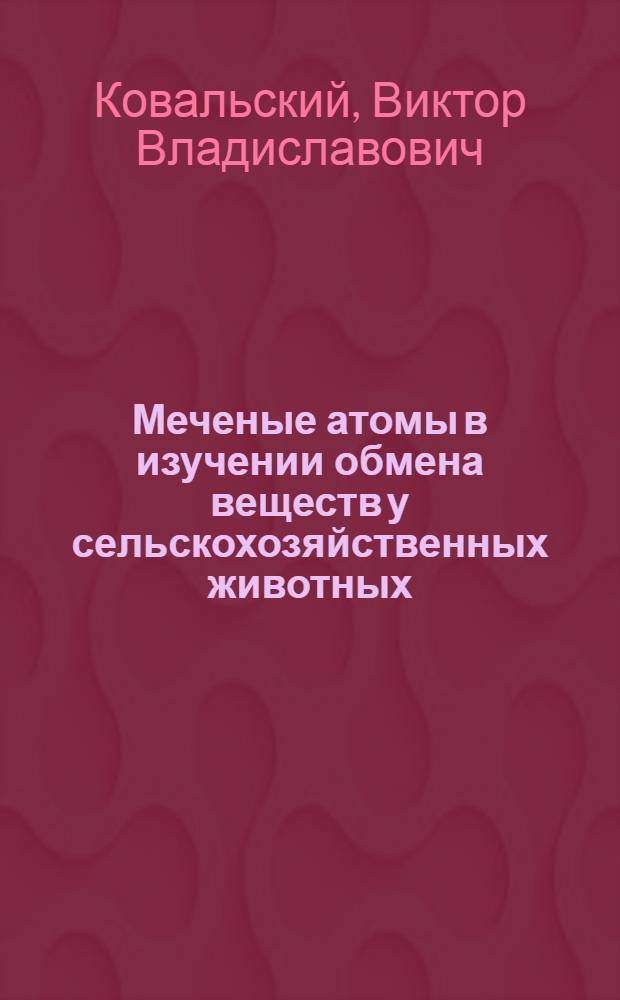 Меченые атомы в изучении обмена веществ у сельскохозяйственных животных