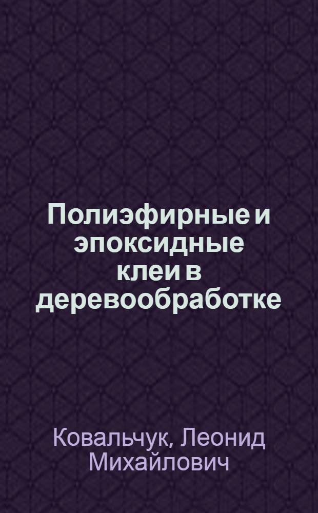 Полиэфирные и эпоксидные клеи в деревообработке : (Информ. обзор)