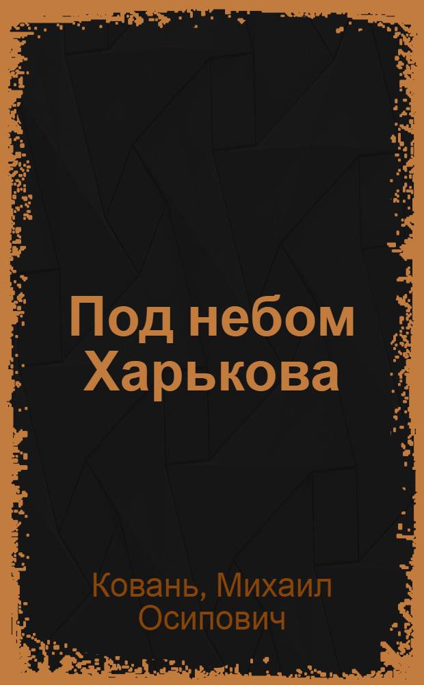 Под небом Харькова : Странички из жизни С.В. Гризодубова