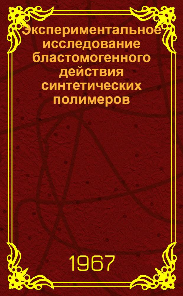 Экспериментальное исследование бластомогенного действия синтетических полимеров (пластмасс) : Автореферат дис. на соискание учен. степени д-ра мед. наук