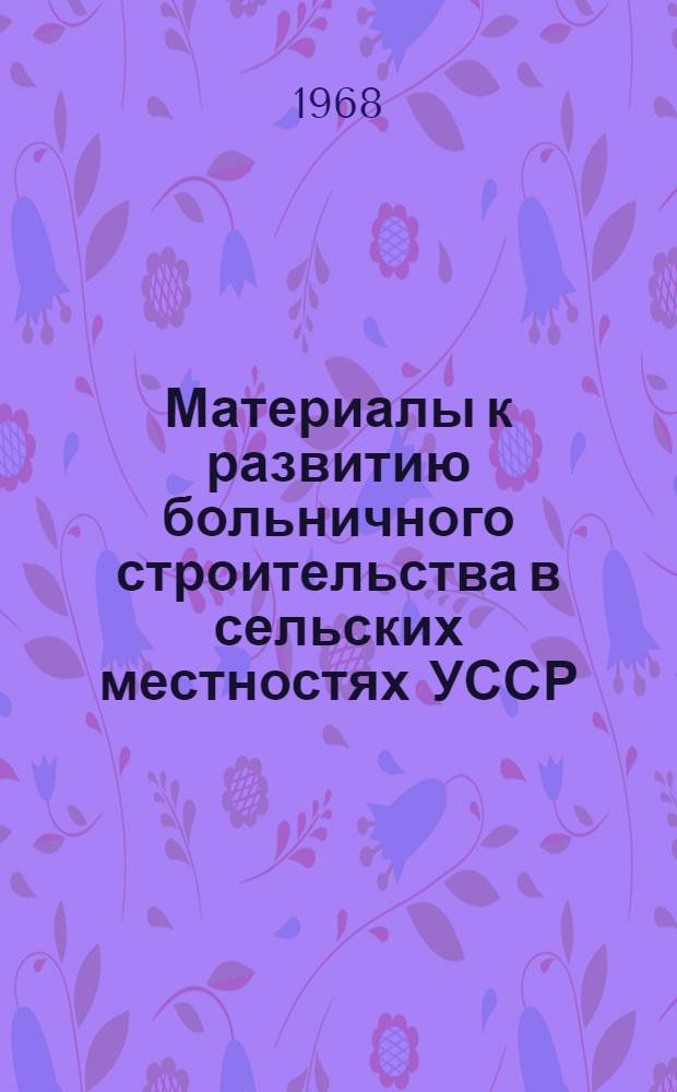 Материалы к развитию больничного строительства в сельских местностях УССР : (В дореволюц. период и за 50 лет Советской власти) : Автореферат дис. на соискание учен. степени канд. мед. наук