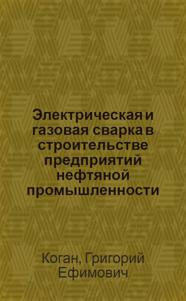 Электрическая и газовая сварка в строительстве предприятий нефтяной промышленности : Учеб. пособие для подготовки и повышения квалификации сварщиков