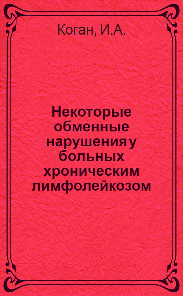 Некоторые обменные нарушения у больных хроническим лимфолейкозом : Автореферат дис. на соискание учен. степени канд. мед. наук