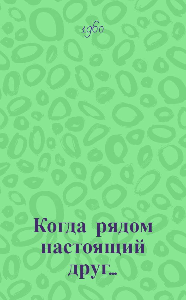 Когда рядом настоящий друг... : (Очерки и короткие рассказы о дружбе и товариществе советских людей и воинов)