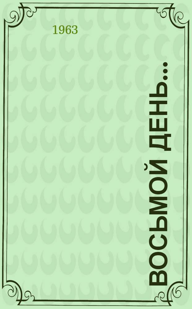 Восьмой день... : Док. повесть о парторге Кулундин. территор. производ. упр. А.Т. Цигулеве