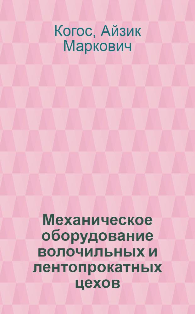 Механическое оборудование волочильных и лентопрокатных цехов : Учебник для металлургич. техникумов