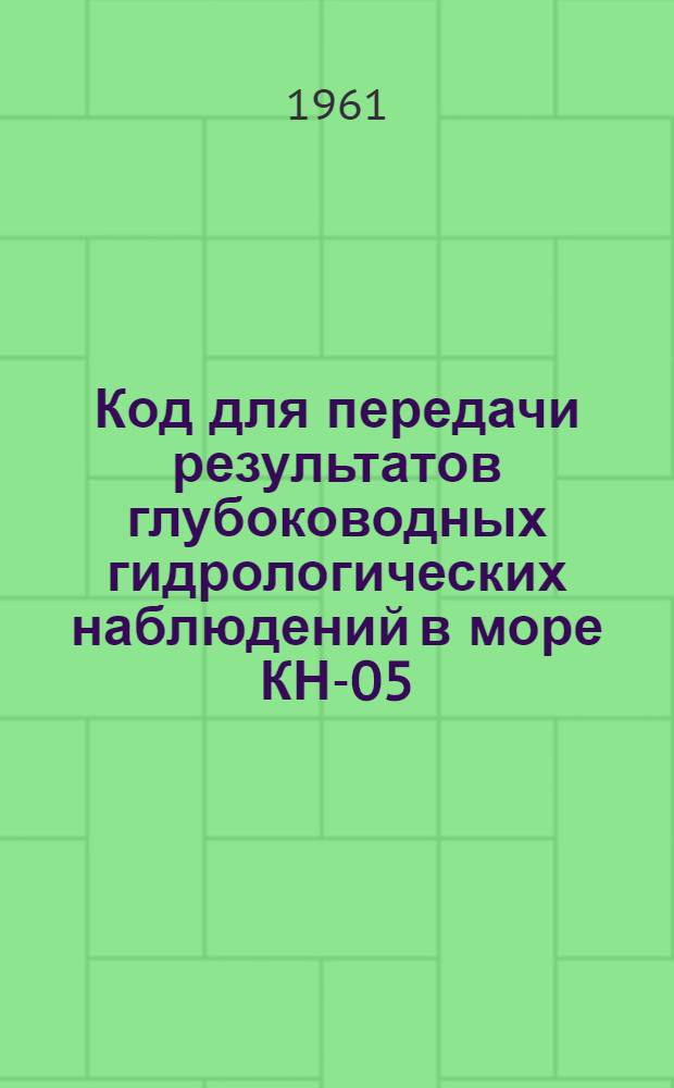 Код для передачи результатов глубоководных гидрологических наблюдений в море КН-05 : Вводится в действие с 1 окт. 1961 г.