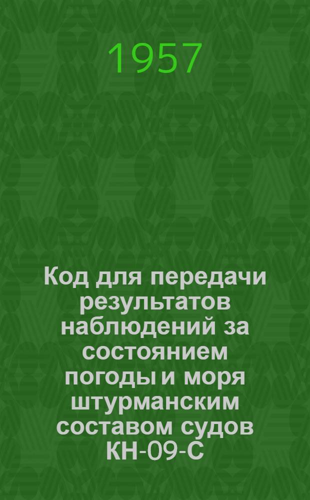 Код для передачи результатов наблюдений за состоянием погоды и моря штурманским составом судов КН-09-С : Вводится в действие с 1 сент. 1957 г.
