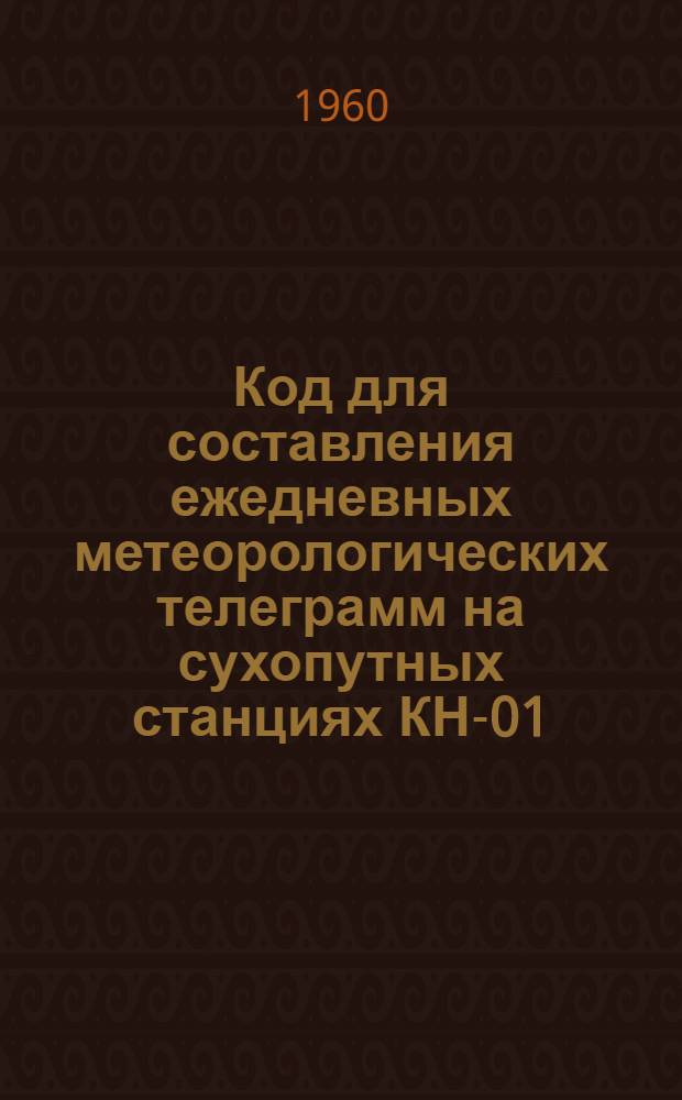 Код для составления ежедневных метеорологических телеграмм на сухопутных станциях КН-01 : Вводится в действие с 1 июня 1960 г.