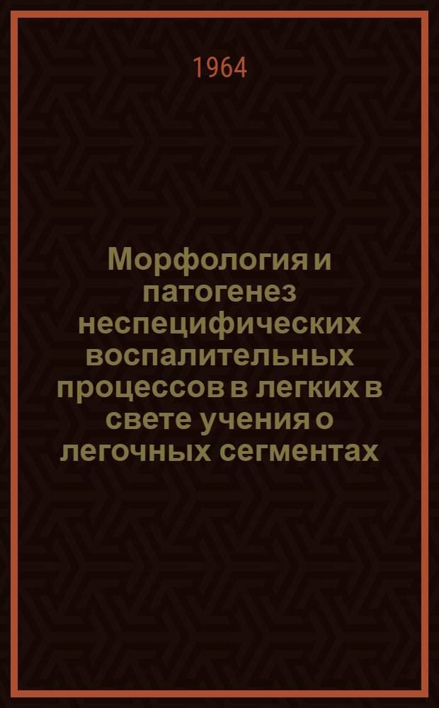Морфология и патогенез неспецифических воспалительных процессов в легких в свете учения о легочных сегментах : (Гистотопогр. и гистохим. исследования) : Автореферат дис. на соискание учен. степени доктора мед. наук