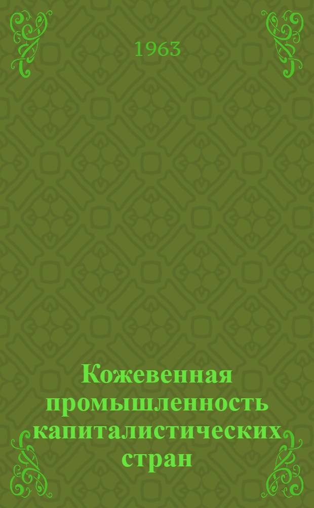 Кожевенная промышленность капиталистических стран : (США, ФРГ, Франция, Италия и Австрия) : Обзор