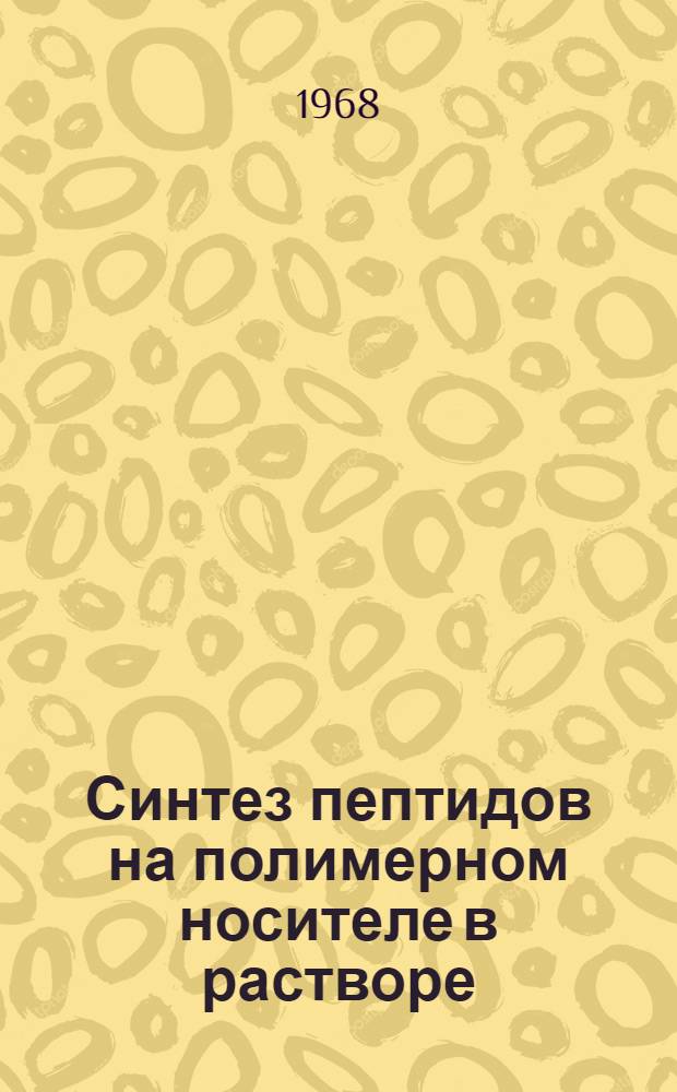 Синтез пептидов на полимерном носителе в растворе : Автореферат дис. на соискание учен. степени канд. хим. наук : (079)