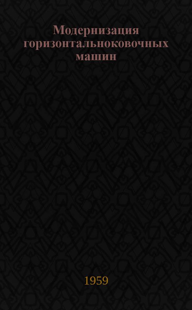 Модернизация горизонтальноковочных машин : (Из опыта Челяб. тракт. завода)