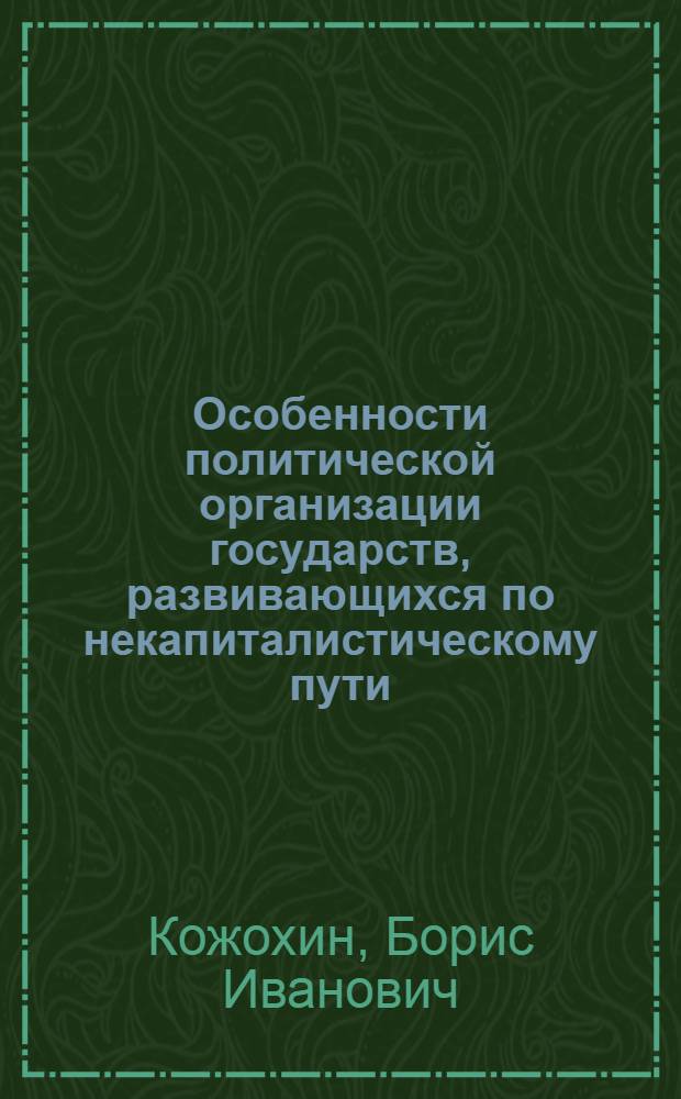 Особенности политической организации государств, развивающихся по некапиталистическому пути : Учеб. пособие для студентов вечерних и заоч. вузов к курсу "Гос. право буржуазных стран и стран, освободившихся от колон. зависимости"
