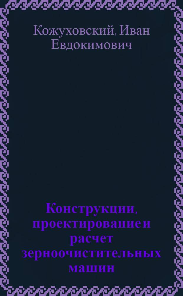 Конструкции, проектирование и расчет зерноочистительных машин