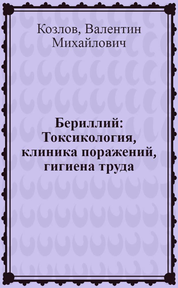 Бериллий : Токсикология, клиника поражений, гигиена труда
