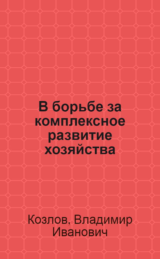 В борьбе за комплексное развитие хозяйства : Парт. организация колхоза "Политотдел" Верхне-Чирчик. района
