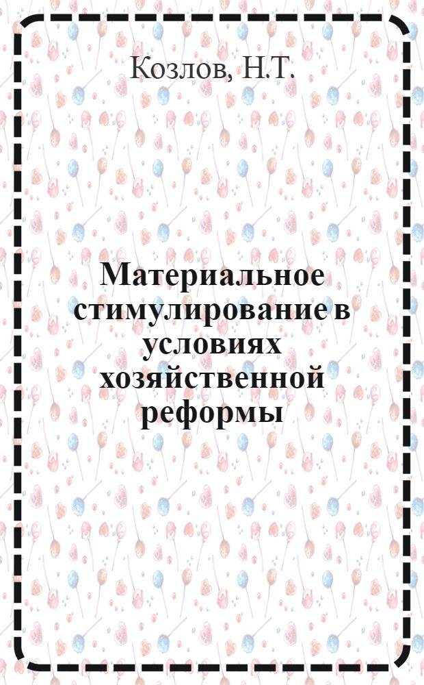 Материальное стимулирование в условиях хозяйственной реформы : (Лекция, прочит. на курсах повышения квалификации ИТР)