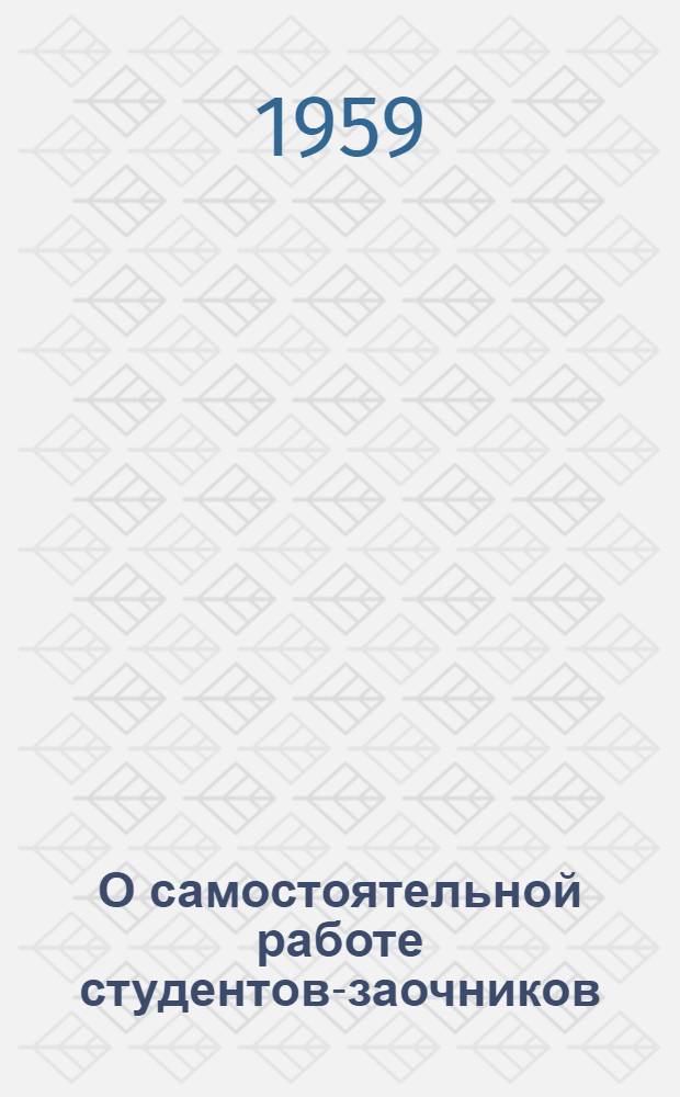 О самостоятельной работе студентов-заочников : Метод. пособие для студентов-заочников гос. ун-тов