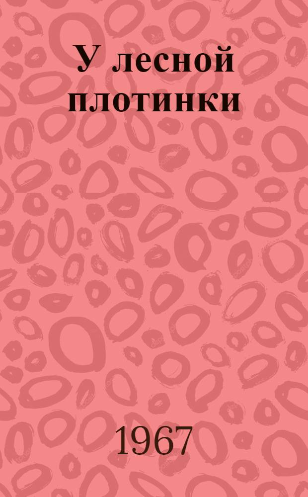 У лесной плотинки : Рассказы натуралиста