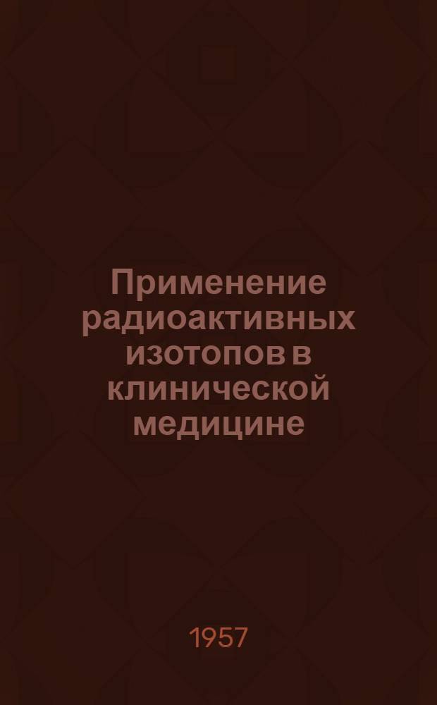 Применение радиоактивных изотопов в клинической медицине : Доклад на пленарном заседании