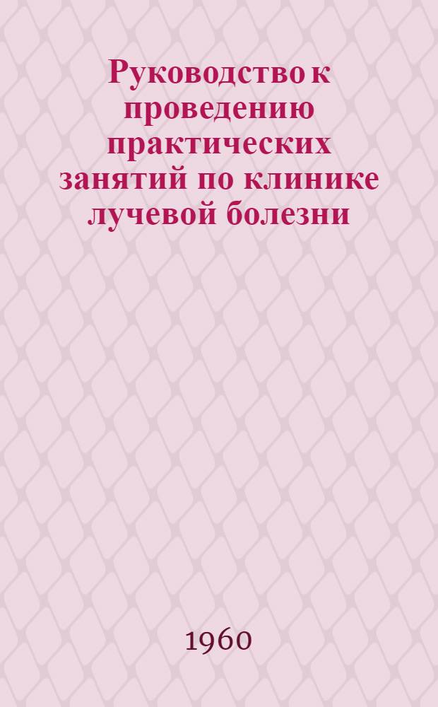 Руководство к проведению практических занятий по клинике лучевой болезни : (Пособие для преподавателей)