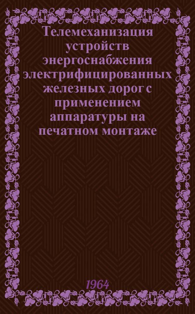 Телемеханизация устройств энергоснабжения электрифицированных железных дорог с применением аппаратуры на печатном монтаже : (Обобщение опыта проектирования Трансэлектропроекта)