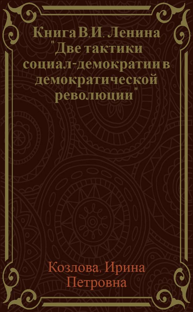 Книга В.И. Ленина "Две тактики социал-демократии в демократической революции" : (Для студентов вечернего и заоч. фак.)