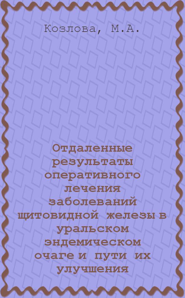 Отдаленные результаты оперативного лечения заболеваний щитовидной железы в уральском эндемическом очаге и пути их улучшения : Автореферат дис. на соискание учен. степени канд. мед. наук : (777)